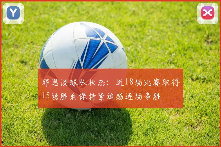 邓恩谈球队状态：近18场比赛取得15场胜利保持紧迫感逐场争胜