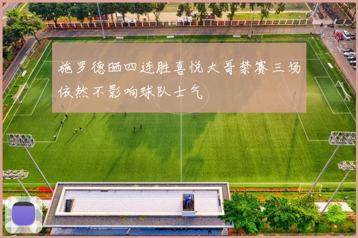 施罗德晒四连胜喜悦大哥禁赛三场依然不影响球队士气