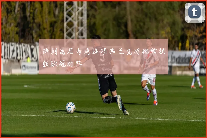 热刺高层考虑选项弗兰克将继续执教欧冠对阵