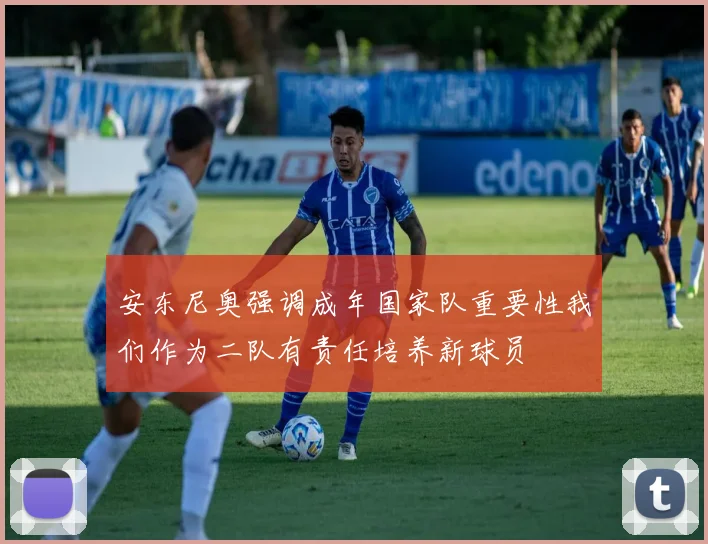 安东尼奥强调成年国家队重要性我们作为二队有责任培养新球员