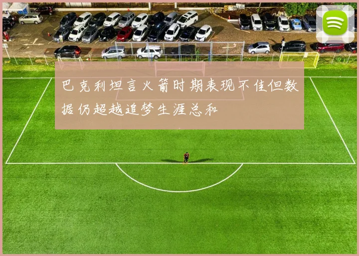 巴克利坦言火箭时期表现不佳但数据仍超越追梦生涯总和
