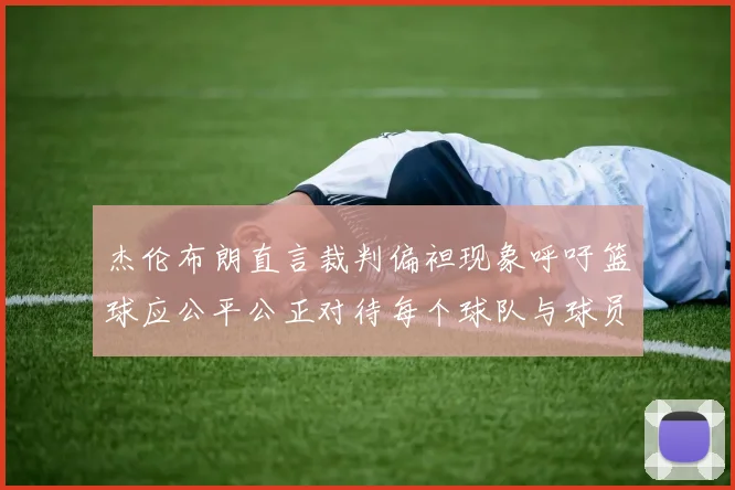 杰伦布朗直言裁判偏袒现象呼吁篮球应公平公正对待每个球队与球员