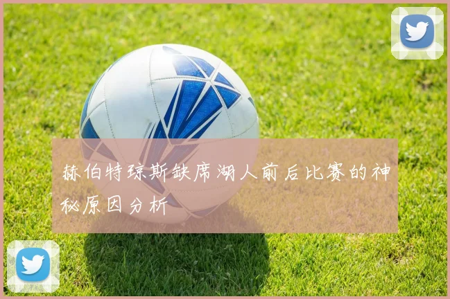 赫伯特琼斯缺席湖人前后比赛的神秘原因分析